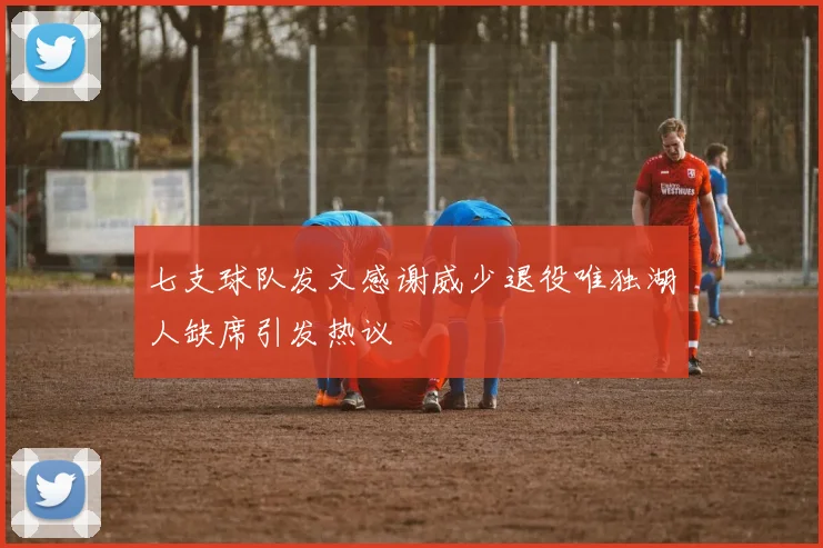 七支球队发文感谢威少退役唯独湖人缺席引发热议