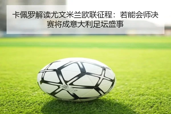 卡佩罗解读尤文米兰欧联征程：若能会师决赛将成意大利足坛盛事